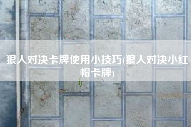 狼人对决卡牌使用小技巧(狼人对决小红帽卡牌)