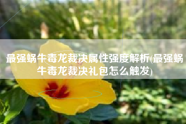最强蜗牛毒龙裁决属性强度解析(最强蜗牛毒龙裁决礼包怎么触发)