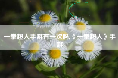 一拳超人手游有一次吗,《一拳超人》手游