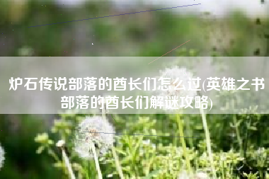 炉石传说部落的酋长们怎么过(英雄之书部落的酋长们解谜攻略)