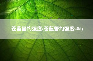 苍蓝誓约强度(苍蓝誓约强度wiki)