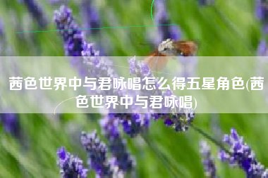 茜色世界中与君咏唱怎么得五星角色(茜色世界中与君咏唱)