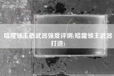 暗魔领主盾武器强度评测(暗魔领主武器打造)