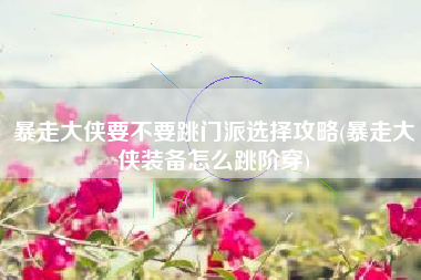 暴走大侠要不要跳门派选择攻略(暴走大侠装备怎么跳阶穿)
