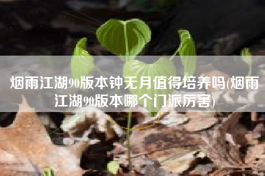 烟雨江湖90版本钟无月值得培养吗(烟雨江湖90版本哪个门派厉害)