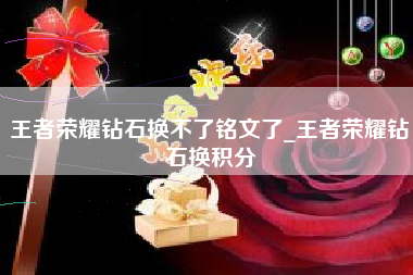 王者荣耀钻石换不了铭文了_王者荣耀钻石换积分