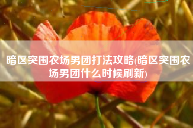 暗区突围农场男团打法攻略(暗区突围农场男团什么时候刷新)