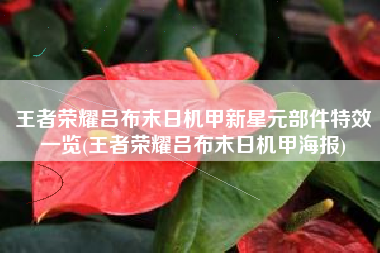 王者荣耀吕布末日机甲新星元部件特效一览(王者荣耀吕布末日机甲海报)