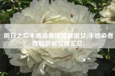 明日之后半感染者捏脸数据女(半感染者捏脸数据女性汇总)