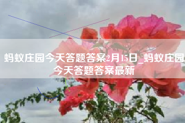 蚂蚁庄园今天答题答案2月15日_蚂蚁庄园今天答题答案最新