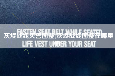 灰烬战线灾兽图鉴(灰烬战线图鉴在哪里看)