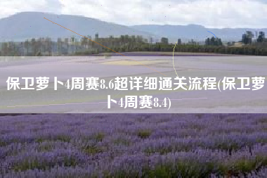 保卫萝卜4周赛8.6超详细通关流程(保卫萝卜4周赛8.4)