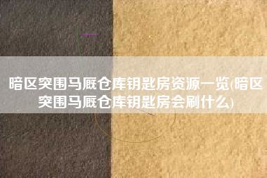 暗区突围马厩仓库钥匙房资源一览(暗区突围马厩仓库钥匙房会刷什么)