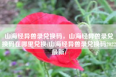 山海经异兽录兑换码，山海经异兽录兑换码在哪里兑换(山海经异兽录兑换码2022最新)