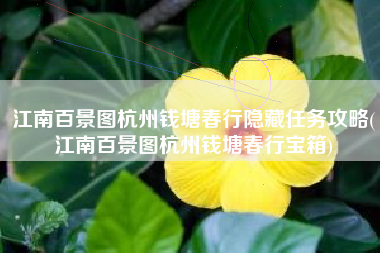 江南百景图杭州钱塘春行隐藏任务攻略(江南百景图杭州钱塘春行宝箱)