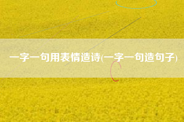 一字一句用表情造诗(一字一句造句子)