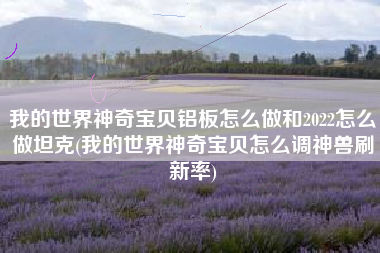 我的世界神奇宝贝铝板怎么做和2022怎么做坦克(我的世界神奇宝贝怎么调神兽刷新率)