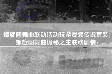 螺旋圆舞曲联动活动玩游戏领传说套装(螺旋圆舞曲诡秘之主联动剧情)