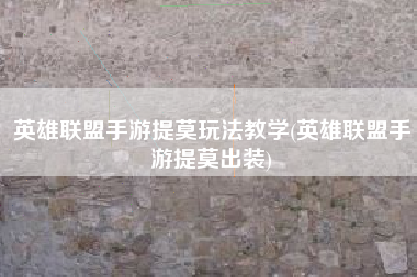 英雄联盟手游提莫玩法教学(英雄联盟手游提莫出装)