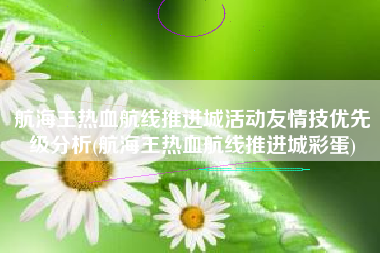 航海王热血航线推进城活动友情技优先级分析(航海王热血航线推进城彩蛋)