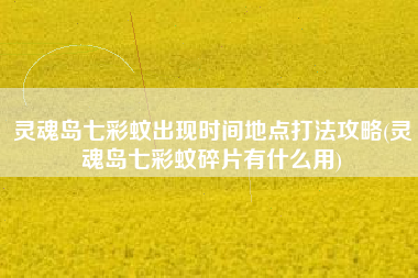 灵魂岛七彩蚊出现时间地点打法攻略(灵魂岛七彩蚊碎片有什么用)