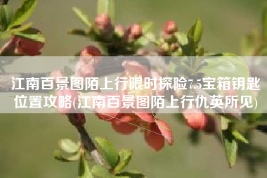 江南百景图陌上行限时探险7.5宝箱钥匙位置攻略(江南百景图陌上行仇英所见)