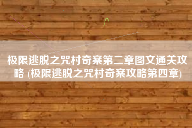 极限逃脱之咒村奇案第二章图文通关攻略 (极限逃脱之咒村奇案攻略第四章)