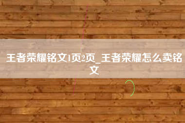王者荣耀铭文1页2页_王者荣耀怎么卖铭文