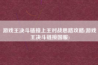 游戏王决斗链接上王对战思路攻略(游戏王决斗链接国服)