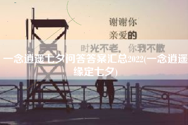 一念逍遥七夕问答答案汇总2022(一念逍遥缘定七夕)