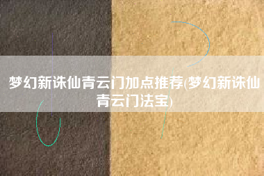梦幻新诛仙青云门加点推荐(梦幻新诛仙青云门法宝)