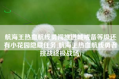 航海王热血航线勇闯推进城戒备等级还有小花园隐藏任务(航海王热血航线勇者挑战终极战场)