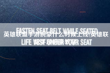 英雄联盟手游腕豪什么时候上线(英雄联盟手游腕豪教学)