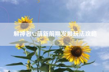 解神者X2萌新前期发展玩法攻略