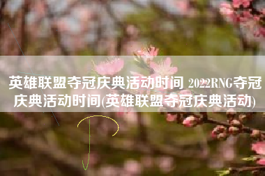 英雄联盟夺冠庆典活动时间 2022RNG夺冠庆典活动时间(英雄联盟夺冠庆典活动)
