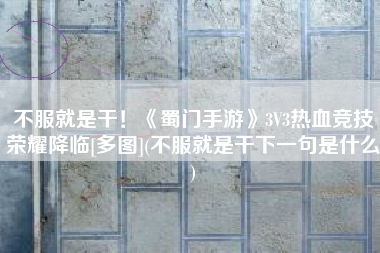 不服就是干！《蜀门手游》3V3热血竞技荣耀降临[多图](不服就是干下一句是什么)