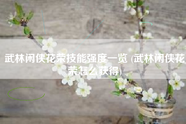 武林闲侠花荣技能强度一览 (武林闲侠花荣怎么获得)