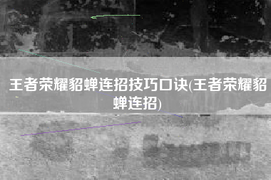 王者荣耀貂蝉连招技巧口诀(王者荣耀貂蝉连招)