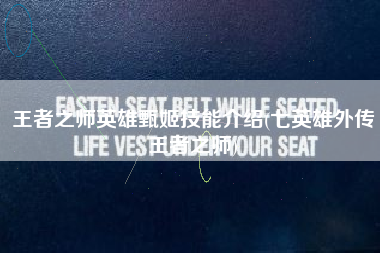 王者之师英雄甄姬技能介绍(七英雄外传王者之师)