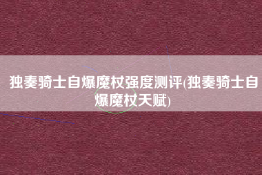 独奏骑士自爆魔杖强度测评(独奏骑士自爆魔杖天赋)