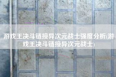 游戏王决斗链接异次元战士强度分析(游戏王决斗链接异次元战士)