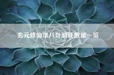 玄元修仙录八卦消耗数量一览