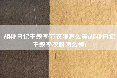 胡桃日记主题季节衣服怎么弄(胡桃日记主题季衣服怎么领)