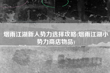 烟雨江湖新人势力选择攻略(烟雨江湖小势力商店物品)