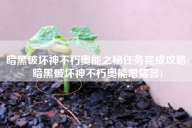 暗黑破坏神不朽奥能之秘任务完成攻略(暗黑破坏神不朽奥能增幅器)