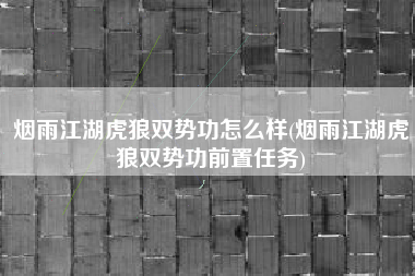 烟雨江湖虎狼双势功怎么样(烟雨江湖虎狼双势功前置任务)