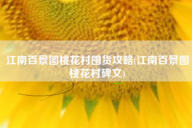 江南百景图桃花村囤货攻略(江南百景图桃花村碑文)