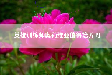 英雄训练师奥莉维亚值得培养吗