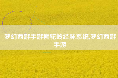 梦幻西游手游狮驼岭经脉系统,梦幻西游手游