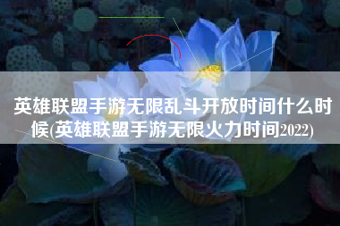 英雄联盟手游无限乱斗开放时间什么时候(英雄联盟手游无限火力时间2022)